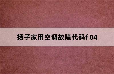 扬子家用空调故障代码f 04